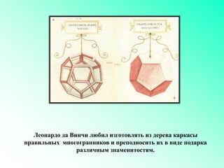 Леонардо да Винчи любил изготовлять из дерева каркасы
правильных многогранников и преподносить их в виде подарка
различным знаменитостям.
 