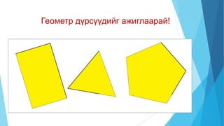 Геометр дүрсүүдийг ажиглаарай!
 