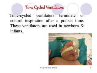 Time Cycled Ventilators
Time-cycled ventilators terminate or
control inspiration after a pre-set time.
These ventilators are used in newborn &
infants.
39Prof. Dr. RS Mehta, BPKIHS
 