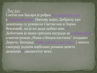 Светислав Басара је рођен 21. децембра 1953.
у Бајиној Башти. Његову мајку Добрилу као
девојчицу су усвојили Светислав и Зорка
Веизовић, па је по деди добио име.[2]
Добитник је више српских награда за књижевност,
а његов роман „Фама о бициклистима“ (издавач
Дерета, Београд. ISBN 978-86-7346-585-2.) многи
сматрају једним најбољих романа девете
деценије[3] двадесетог века.
 