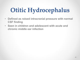 Otitic Hydrocephalus
• Defined as raised intracranial pressure with normal
CSF finding
• Seen in children and adolescent with acute and
chronic middle ear infection
41
 