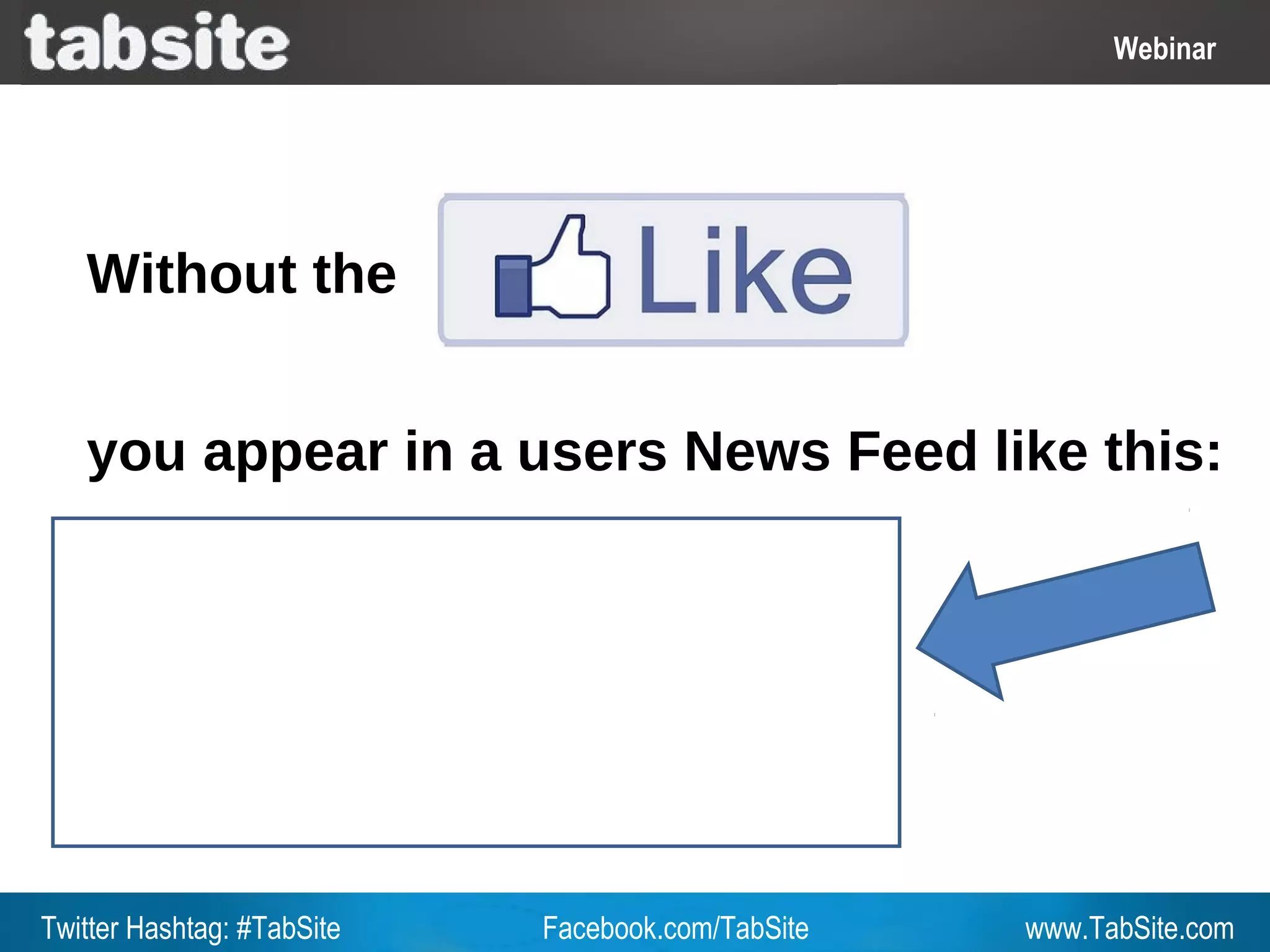 Webinar: July 27, 2011
                                                              Webinar
                                                                Webinar




   Without the


   you appear in a users News Feed like this:




Twitter Hashtag: #TabSite   Facebook.com/TabSite       www.TabSite.com
 