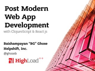 Post Modern
Web App
Development
Baishampayan “BG” Ghose
Helpshift, Inc.
@ghoseb
with ClojureScript & React.js
1
 