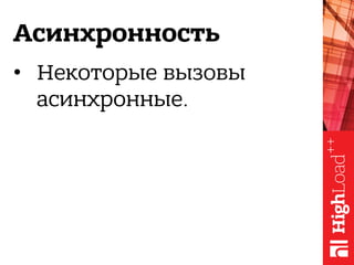 Асинхронность
•  Некоторые вызовы
асинхронные.
 
