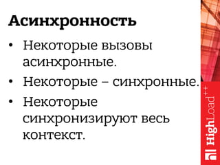 Асинхронность
•  Некоторые вызовы
асинхронные.
•  Некоторые – синхронные.
•  Некоторые
синхронизируют весь
контекст.
 