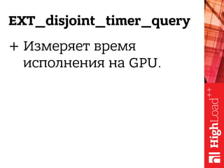 EXT_disjoint_timer_query
+ Измеряет время
исполнения на GPU.
 
