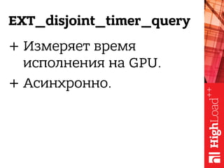 EXT_disjoint_timer_query
+ Измеряет время
исполнения на GPU.
+ Асинхронно.
 