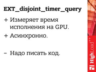 EXT_disjoint_timer_query
+ Измеряет время
исполнения на GPU.
+ Асинхронно.
-  Надо писать код.
 