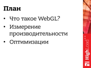 План
•  Что такое WebGL?
•  Измерение
производительности
•  Оптимизации
 