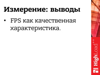 Измерение: выводы
•  FPS как качественная
характеристика.
 