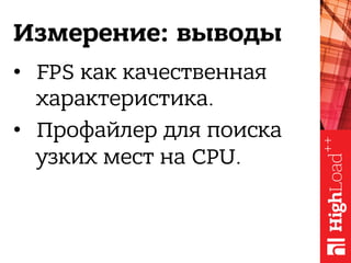 Измерение: выводы
•  FPS как качественная
характеристика.
•  Профайлер для поиска
узких мест на CPU.
 