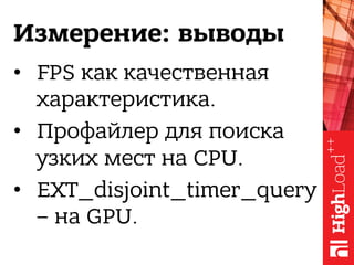 Измерение: выводы
•  FPS как качественная
характеристика.
•  Профайлер для поиска
узких мест на CPU.
•  EXT_disjoint_timer_query
– на GPU.
 