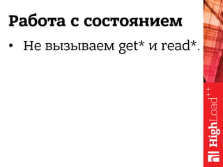 Работа с состоянием
•  Не вызываем get* и read*.
 