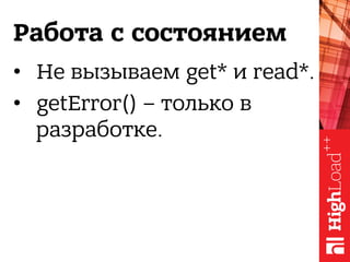 Работа с состоянием
•  Не вызываем get* и read*.
•  getError() – только в
разработке.
 