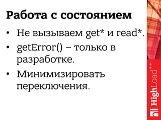 Работа с состоянием
•  Не вызываем get* и read*.
•  getError() – только в
разработке.
•  Минимизировать
переключения.
 
