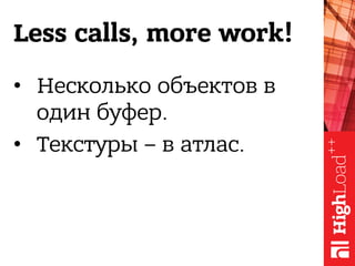 Less calls, more work!
•  Несколько объектов в
один буфер.
•  Текстуры – в атлас.
 