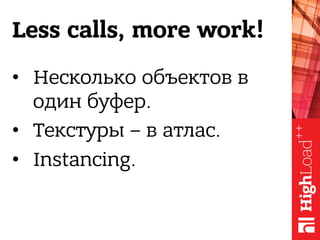 Less calls, more work!
•  Несколько объектов в
один буфер.
•  Текстуры – в атлас.
•  Instancing.
 