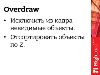 Overdraw
•  Исключить из кадра
невидимые объекты.
•  Отсортировать объекты
по Z.
 