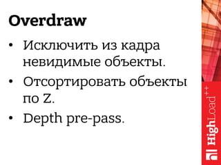 Overdraw
•  Исключить из кадра
невидимые объекты.
•  Отсортировать объекты
по Z.
•  Depth pre-pass.
 