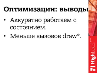 Оптимизации: выводы
•  Аккуратно работаем с
состоянием.
•  Меньше вызовов draw*.
 