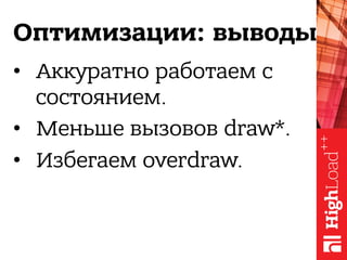 Оптимизации: выводы
•  Аккуратно работаем с
состоянием.
•  Меньше вызовов draw*.
•  Избегаем overdraw.
 
