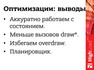 Оптимизации: выводы
•  Аккуратно работаем с
состоянием.
•  Меньше вызовов draw*.
•  Избегаем overdraw.
•  Планировщик.
 
