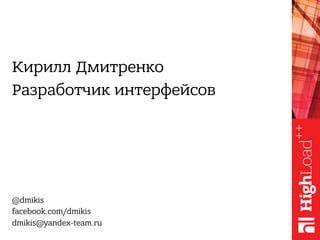 Кирилл Дмитренко
Разработчик интерфейсов
@dmikis
facebook.com/dmikis
dmikis@yandex-team.ru
 