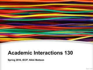 Academic Interactions 130
Spring 2016, IECP, Nikki Mattson
 