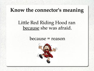 Know the connector's meaning
Little Red Riding Hood ran
because she was afraid.
because = reason
 