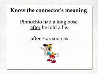 Know the connector's meaning
Pinnochio had a long nose
after he told a lie.
after = as soon as
 
