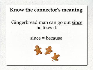 Know the connector's meaning
Gingerbread man can go out since
he likes it.
since = because
 