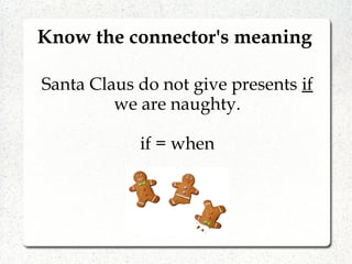 Know the connector's meaning
Santa Claus do not give presents if
we are naughty.
if = when
 
