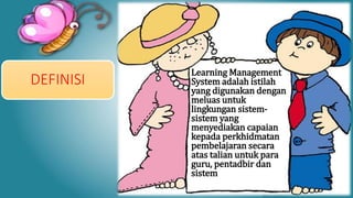DEFINISI
Learning Management
System adalah istilah
yang digunakan dengan
meluas untuk
lingkungan sistem-
sistem yang
menyediakan capaian
kepada perkhidmatan
pembelajaran secara
atas talian untuk para
guru, pentadbir dan
sistem
 