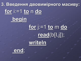 3. Введення двовимірного масиву:
for i:=1 to n do
begin
for j:=1 to m do
read(b[I,j]);
writeln
end;
 