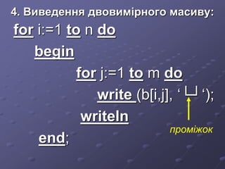4. Виведення двовимірного масиву:
for i:=1 to n do
begin
for j:=1 to m do
write (b[i,j], ‘└┘‘);
writeln
end;
проміжок
 