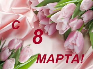 С
8
МАРТА!
 