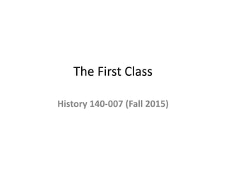 The First Class
History 140-007 (Fall 2015)
 