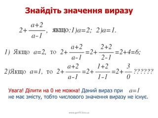 Знайдіть значення виразу
www.gartfil.kiev.ua
Увага! Ділити на 0 не можна! Даний вираз при
не має змісту, тобто числового значення виразу не існує.
 