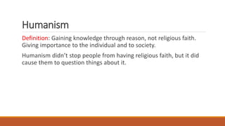 Humanism
Definition: Gaining knowledge through reason, not religious faith.
Giving importance to the individual and to soc...