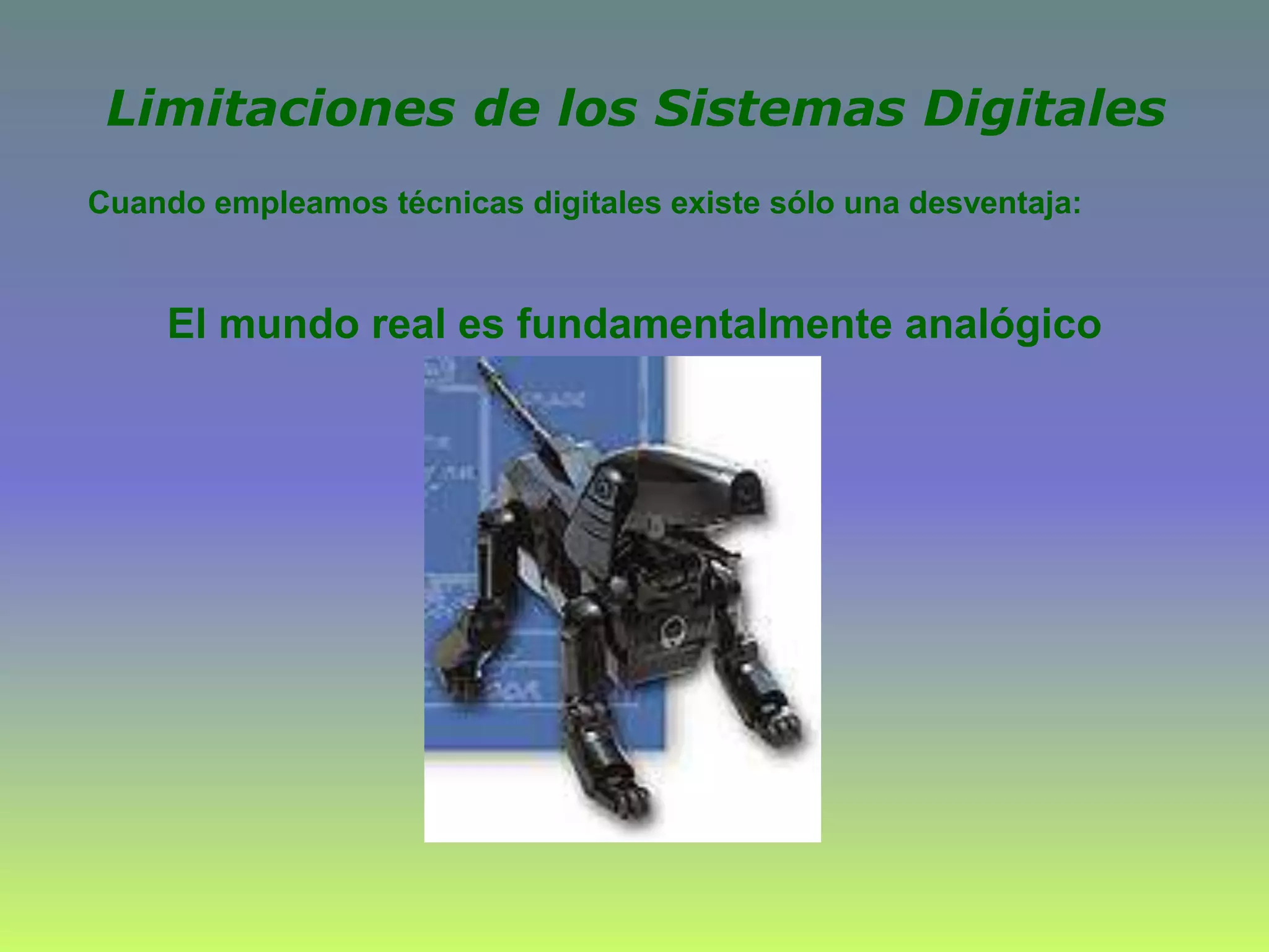 Cuando empleamos técnicas digitales existe sólo una desventaja:
El mundo real es fundamentalmente analógico
Limitaciones de los Sistemas Digitales
 