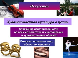 ИскусствоИскусство
Художественная культура в целомХудожественная культура в целом
Отражение действительностиОтражение действительности
во всем её богатстве и многообразииво всем её богатстве и многообразии
в художественных образахв художественных образах
Помогает познавать мир,
общество, человека
 