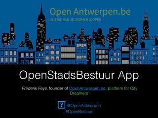 OpenStadsBestuur App
Frederik Feys, founder of OpenAntwerpen.be, platform for City
Dreamers
@OpenAntwerpen
#OpenBestuur
 