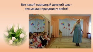 Вот какой нарядный детский сад –
это мамин праздник у ребят!
 