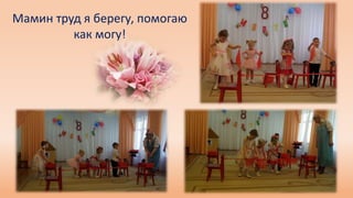 Мамин труд я берегу, помогаю
как могу!
 