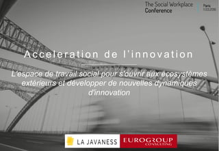 A c c e l e r a t i o n d e l ’ i n n o v a t i o n
L'espace de travail social pour s'ouvrir aux écosystèmes
extérieurs et développer de nouvelles dynamiques
d'innovation
 