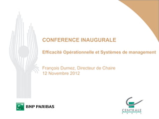 CONFERENCE INAUGURALE
Efficacité Opérationnelle et Systèmes de management
François Durnez, Directeur de Chaire
12 Novembre 2012
 