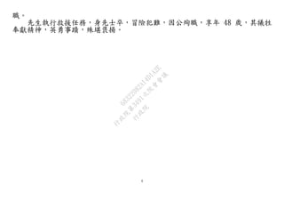 4
職。
先生執行救援任務，身先士卒，冒險犯難，因公殉職，享年 48 歲，其犧牲
奉獻精神，英勇事蹟，殊堪褒揚。
行
政
院
行
政
院
第
3491次
院
會
會
議
68322082A14D1A2E
 