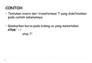 CONTOH
 Tentukan invers dari transformasi T yang didefinisikan
pada contoh sebelumnya.
 Gambarkan kurva pada bidang uv yang memetakan
ellips
atas T-1
14 22
=+ yx
 
