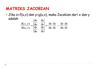 MATRIKS JACOBIAN
 Jika x=f(u,v) dan y=g(u,v), maka Jacobian dari x dan y
adalah
v
x
u
y
v
y
u
x
v
y
u
y
v
x
u
x
vu
yx
∂
∂
∂
∂
−
∂
∂
∂
∂
=
∂
∂
∂
∂
∂
∂
∂
∂
=
∂
∂
),(
),(
 