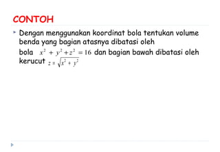 CONTOH
 Dengan menggunakan koordinat bola tentukan volume
benda yang bagian atasnya dibatasi oleh
bola dan bagian bawah dibatasi oleh
kerucut
16222
=++ zyx
22
yxz +=
 